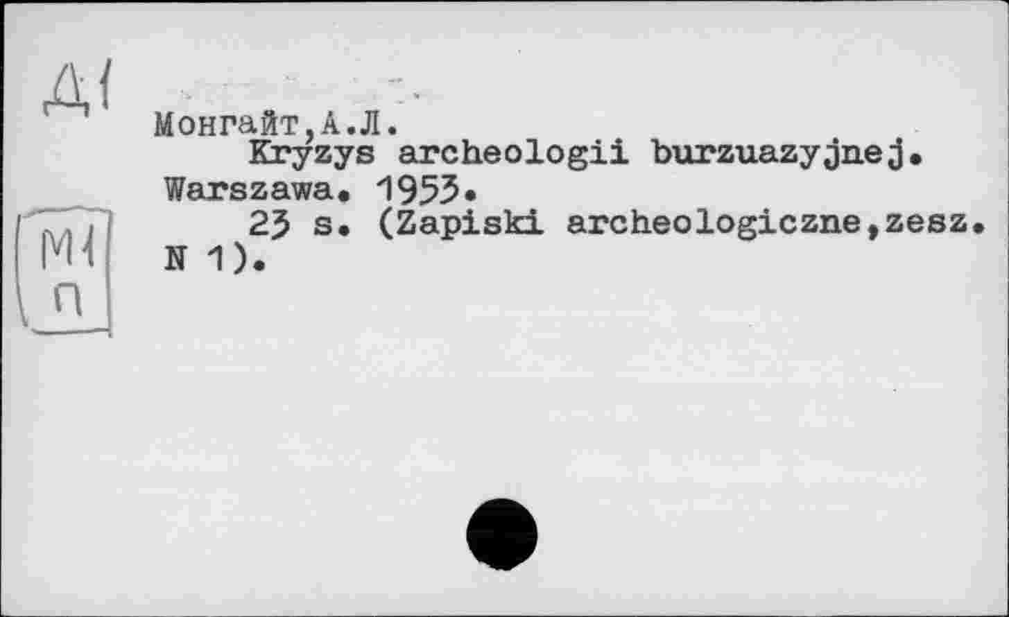 ﻿Монгайт.А.Л.
Kryzys archeologii burzuazyjnej. Warszawa, И 953»
2$ s, (Zapiski archeologiczne,zesz N 1).